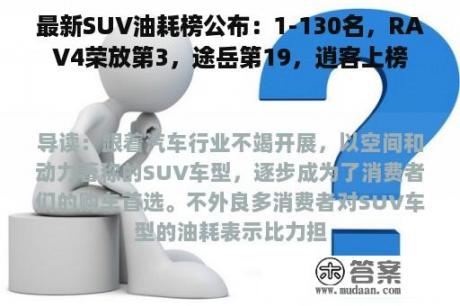 最新SUV油耗榜公布：1-130名，RAV4荣放第3，途岳第19，逍客上榜