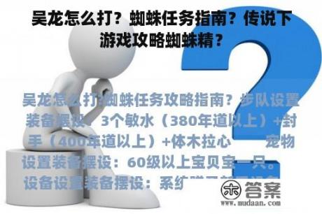 吴龙怎么打？蜘蛛任务指南？传说下游戏攻略蜘蛛精？