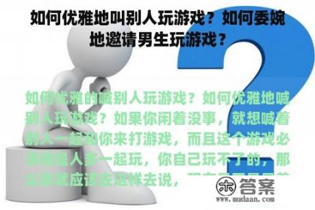 如何优雅地叫别人玩游戏？如何委婉地邀请男生玩游戏？