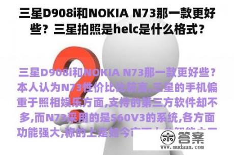 三星D908i和NOKIA N73那一款更好些？三星拍照是helc是什么格式？