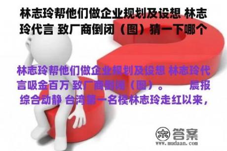 林志玲帮他们做企业规划及设想 林志玲代言 致厂商倒闭（图）猜一下哪个？(