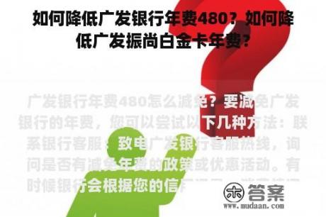 如何降低广发银行年费480？如何降低广发振尚白金卡年费？