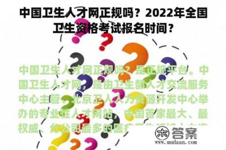 中国卫生人才网正规吗？2022年全国卫生资格考试报名时间？