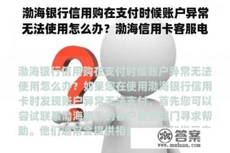 渤海银行信用购在支付时候账户异常无法使用怎么办？渤海信用卡客服电话