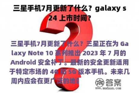 三星手机7月更新了什么？galaxy s24 上市时间？