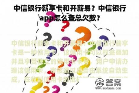 中信银行薪享卡和开薪易？中信银行app怎么查总欠款？