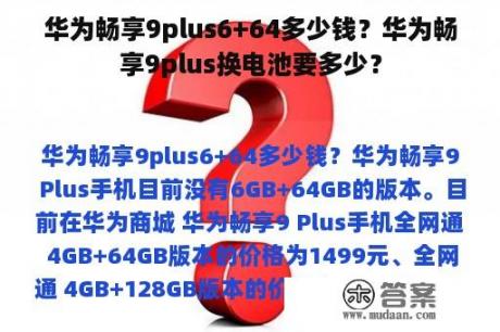 华为畅享9plus6+64多少钱？华为畅享9plus换电池要多少？