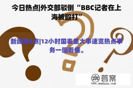 今日热点|外交部驳倒“BBC记者在上海被殴打”