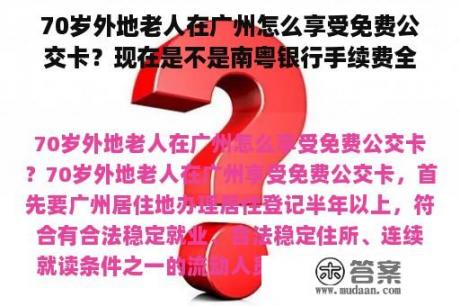 70岁外地老人在广州怎么享受免费公交卡？现在是不是南粤银行手续费全免，跨行跨市都不收手续费的？