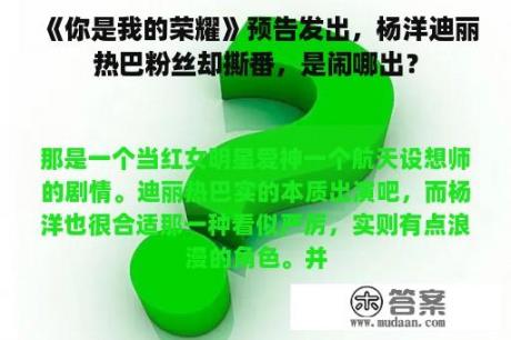 《你是我的荣耀》预告发出，杨洋迪丽热巴粉丝却撕番，是闹哪出？