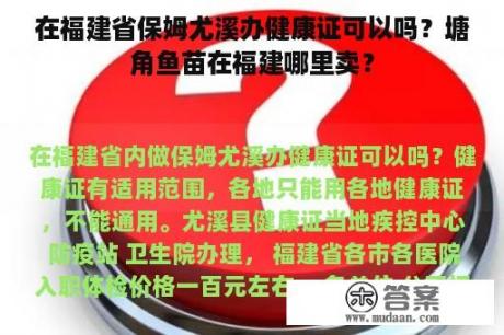 在福建省保姆尤溪办健康证可以吗？塘角鱼苗在福建哪里卖？