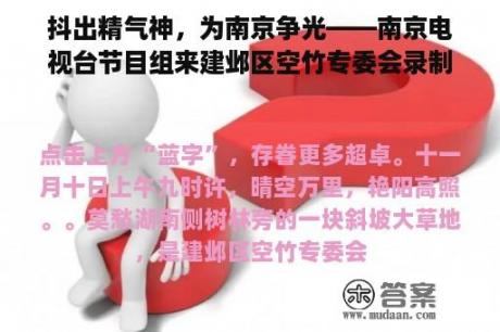 抖出精气神，为南京争光——南京电视台节目组来建邺区空竹专委会录制节目