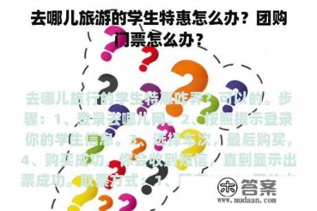 去哪儿旅游的学生特惠怎么办？团购门票怎么办？