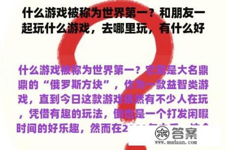 什么游戏被称为世界第一？和朋友一起玩什么游戏，去哪里玩，有什么好玩的游戏？