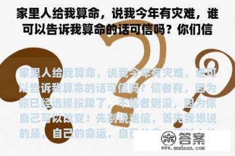 家里人给我算命，说我今年有灾难，谁可以告诉我算命的话可信吗？你们信算命吗？