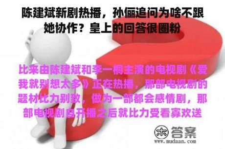 陈建斌新剧热播，孙俪追问为啥不跟她协作？皇上的回答很圈粉