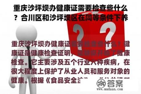 重庆沙坪坝办健康证需要检查些什么？合川区和沙坪坝区在同等条件下养老金有什么区别？