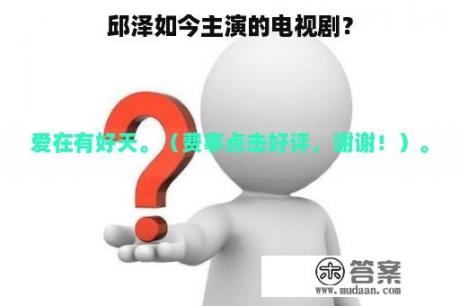 邱泽如今主演的电视剧？