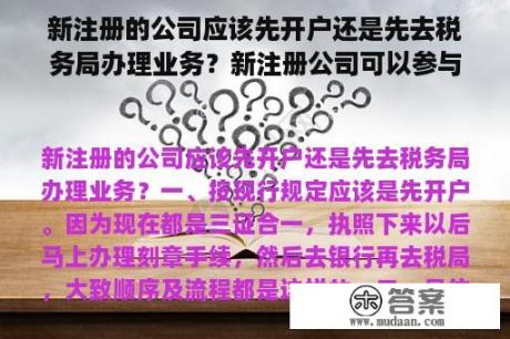 新注册的公司应该先开户还是先去税务局办理业务？新注册公司可以参与建筑投标吗？