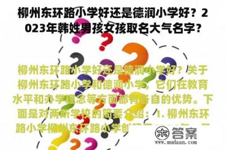 柳州东环路小学好还是德润小学好？2023年韩姓男孩女孩取名大气名字？