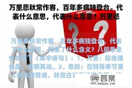 万里悲秋常作客，百年多病独登台。代表什么意思，代表什么意思？万里悲秋常作客，百年多病独登台是忧国忧民吗？