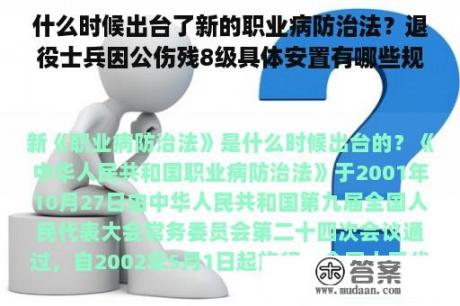 什么时候出台了新的职业病防治法？退役士兵因公伤残8级具体安置有哪些规定？