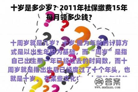 十岁是多少岁？2011年社保缴费15年每月领多少钱？