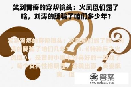 笑到胃疼的穿帮镜头：火凤凰们露了啥，刘涛的腿骗了咱们多少年？