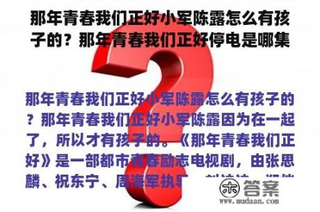 那年青春我们正好小军陈露怎么有孩子的？那年青春我们正好停电是哪集