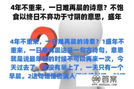 4年不重来，一日难再晨的诗意？不饱食以终日不弃功于寸阴的意思，盛年不重来一日难再晨及时当勉励岁月不待人的意思？