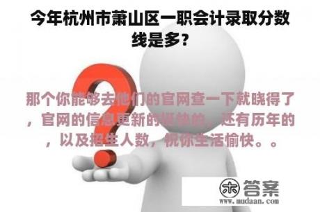 今年杭州市萧山区一职会计录取分数线是多？