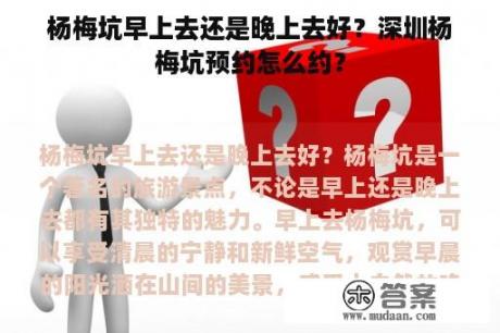 杨梅坑早上去还是晚上去好？深圳杨梅坑预约怎么约？