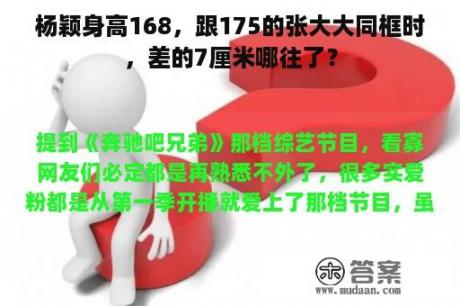 杨颖身高168，跟175的张大大同框时，差的7厘米哪往了？