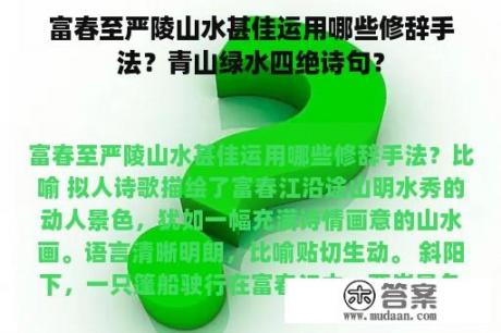 富春至严陵山水甚佳运用哪些修辞手法？青山绿水四绝诗句？