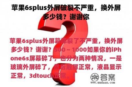 苹果6splus外屏破裂不严重，换外屏多少钱？谢谢你