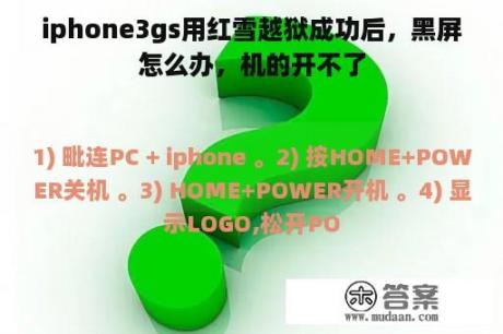 iphone3gs用红雪越狱成功后，黑屏怎么办，机的开不了