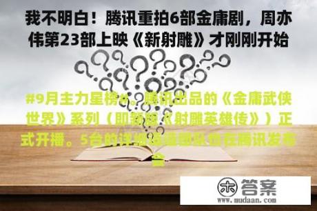 我不明白！腾讯重拍6部金庸剧，周亦伟第23部上映《新射雕》才刚刚开始