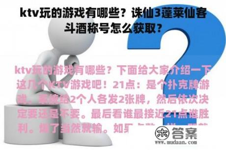 ktv玩的游戏有哪些？诛仙3蓬莱仙客斗酒称号怎么获取？