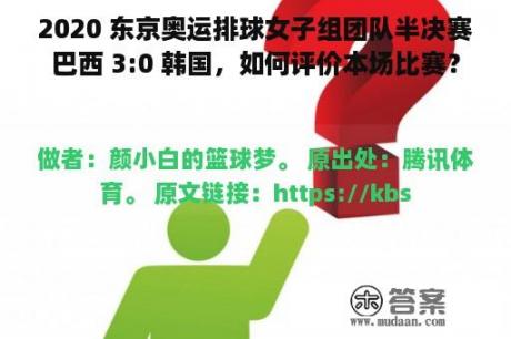 2020 东京奥运排球女子组团队半决赛巴西 3:0 韩国，如何评价本场比赛？