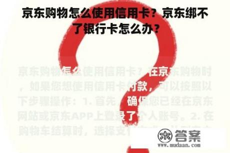 京东购物怎么使用信用卡？京东绑不了银行卡怎么办？