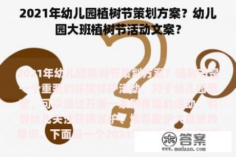 2021年幼儿园植树节策划方案？幼儿园大班植树节活动文案？