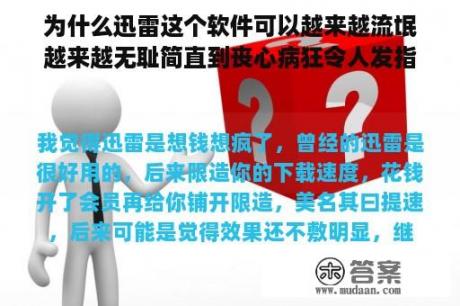 为什么迅雷这个软件可以越来越流氓越来越无耻简直到丧心病狂令人发指的地步？