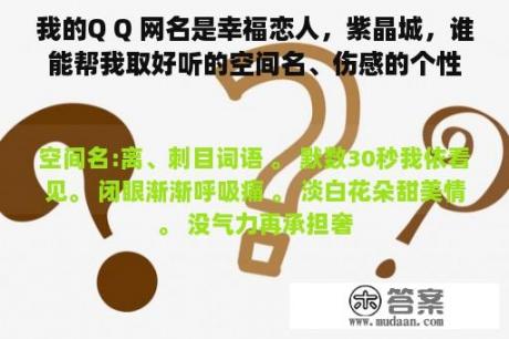 我的Q Q 网名是幸福恋人，紫晶城，谁能帮我取好听的空间名、伤感的个性签名呢?