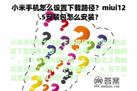 小米手机怎么设置下载路径？miui12.5安装包怎么安装？