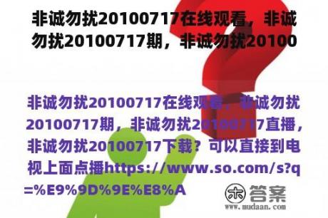 非诚勿扰20100717在线观看，非诚勿扰20100717期，非诚勿扰20100717直播，非诚勿扰20100717下载？非诚勿扰1在线观看完整版