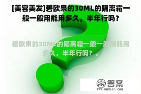 [美容美发]碧欧泉的30ML的隔离霜一般一般用能用多久，半年行吗？