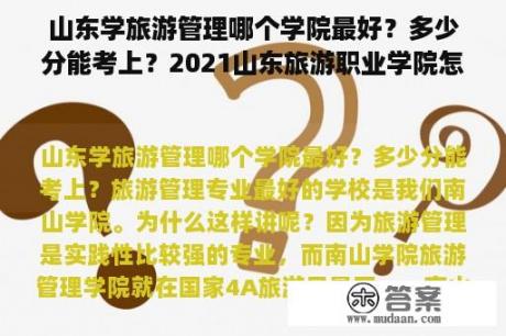 山东学旅游管理哪个学院最好？多少分能考上？2021山东旅游职业学院怎么样？