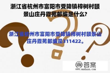 浙江省杭州市富阳市受降镇梓树村颐景山庄丹霞苑邮编是什么?