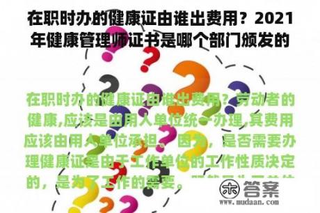 在职时办的健康证由谁出费用？2021年健康管理师证书是哪个部门颁发的？