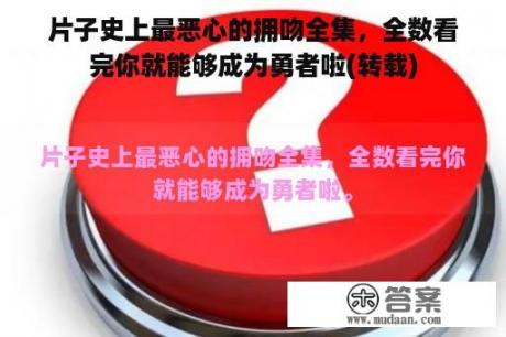 片子史上最恶心的拥吻全集，全数看完你就能够成为勇者啦(转载)